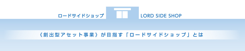 《創出型アセット事業》が目指す「ロードサイドショップ」とは