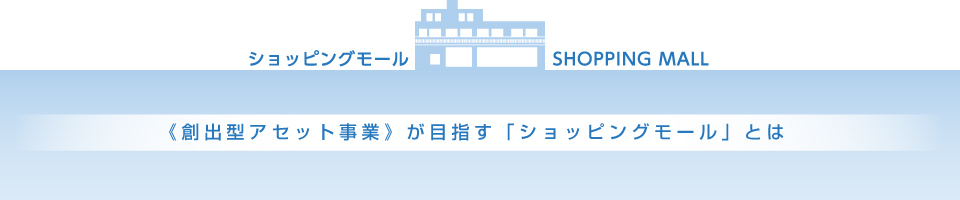 《創出型アセット事業》が目指す「ショッピングモール」とは