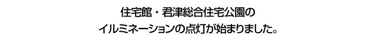 住宅館・君津総合住宅公園のイルミネーションの点灯が始まりました。