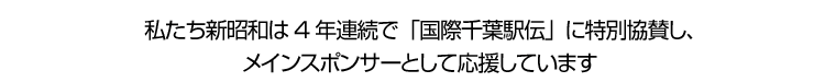 私たち新昭和は4年連続で「国際千葉駅伝」に特別協賛し、メインスポンサーとして応援しています。