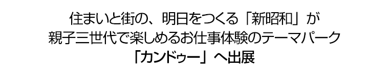 住まいと街の、明日をつくる「新昭和」が親子三世代で楽しめる仕事疑似体験のテーマパーク「Ｋａｎｄｕ（カンドゥー）」へ出展