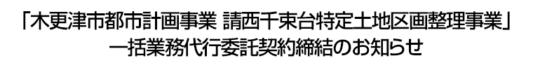 「木更津市都市計画事業 請西千束台特定土地区画整理事業」　一括業務代行委託契約締結のお知らせ