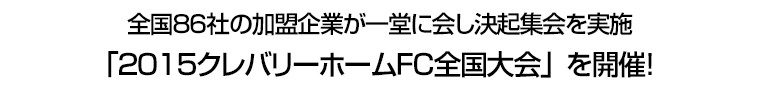 全国８６社の加盟企業が一堂に会し決起集会を実施　「２０１５クレバリーホームＦＣ全国大会」を開催！