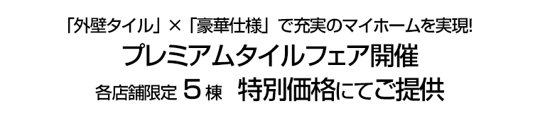 「外壁タイル」×「豪華仕様」で充実のマイホームを実現！プレミアムタイルフェア開催各店舗限定5棟　特別価格にてご提供