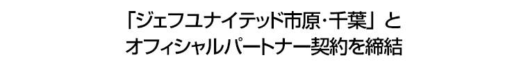 「ジェフユナイテッド市原･千葉」とオフィシャルパートナー契約を締結