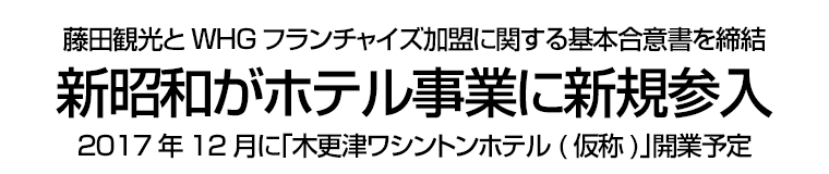 藤田観光とWHGフランチャイズ加盟に関する基本合意書を締結　新昭和がホテル事業に新規参入　2017年12月に｢木更津ワシントンホテル(仮称)｣開業予定