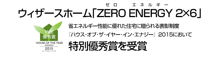 ウィザースホーム｢ZERO(ゼロ) ENERGY(エネルギー) ２×６｣省エネルギー性能に優れた住宅に贈られる表彰制度『ハウス･オブ･ザ･イヤー･イン･エナジー』２０１５において特別優秀賞を受賞