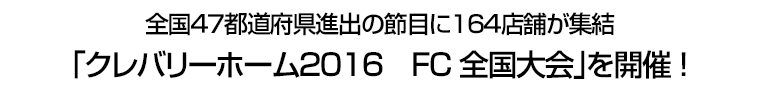 全国４７都道府県進出の節目に１６４店舗が集結　｢クレバリーホーム２０１６　FC全国大会｣を開催!