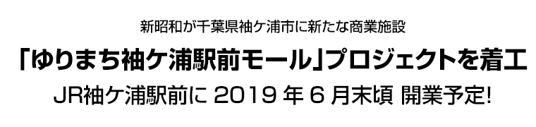 新昭和が千葉県袖ケ浦市に新たな商業施設「ゆりまち袖ケ浦駅前モール｣プロジェクトを着工 ＪＲ袖ケ浦駅前に2019年6月末頃 開業予定！