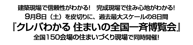 建築現場で信頼性がわかる! 完成現場で住み心地がわかる! 9月8日(土)を皮切りに、過去最大スケールの8日間『クレバわかる 住まいの全国一斉博覧会』 全国150会場の住まいづくり現場で同時開催!
