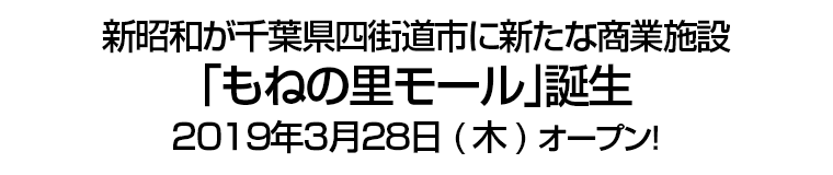 新昭和が千葉県四街道市に新たな商業施設「もねの里モール｣誕生 ２０１９年３月２８日(木) オープン！
