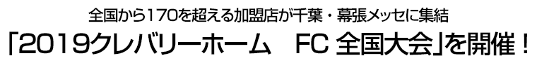 全国から１７０を超える加盟店が千葉・幕張メッセに集結｢２０１９クレバリーホーム　FC全国大会｣を開催!