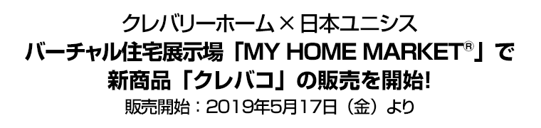 クレバリーホーム×日本ユニシス バーチャル住宅展示場「MY HOME MARKET®」で新商品「クレバコ」の販売を開始！
