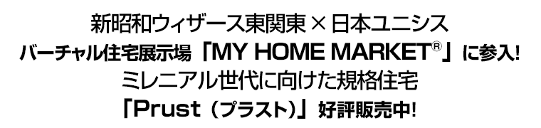 新昭和ウィザース東関東×日本ユニシス バーチャル住宅展示場「MY HOME MARKET®」に参入！ ミレニアル世代に向けた規格住宅「Prust（プラスト）」好評販売中！