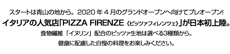 スタートは青山の地から。2020年4月のグランドオープンへ向けてプレオープン！　イタリアの人気店｢PIZZA FIRENZE《ピッツァフィレンツェ》｣が日本初上陸。