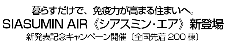 暮らすだけで、免疫力が高まる住まいへ。SIASUMIN AIR《シアスミン･エア》新登場　新発表記念キャンペーン開催〔全国先着200棟〕