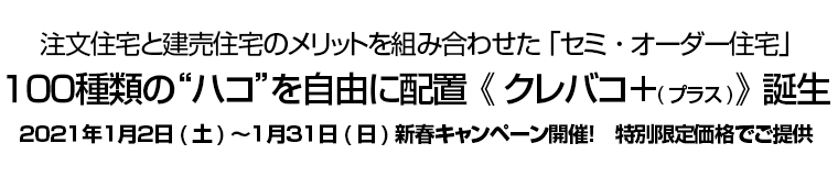 注文住宅と建売住宅のメリットを組み合わせた 「セミ・オーダー住宅」　１００種類の”ハコ”を自由に配置《クレバコ＋(プラス)》誕生