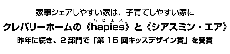 家事シェアしやすい家は、子育てしやすい家に　クレバリーホームの《hapies(ハピエス)》と《シアスミン・エア》　昨年に続き、2部門で「第15回キッズデザイン賞」を受賞