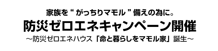 家族を“がっちりマモル”備えの為に。防災ゼロエネキャンペーン開催　～防災ゼロエネハウス「命と暮らしをマモル家」誕生～