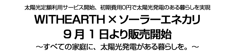 太陽光定額利用サービス開始、初期費用０円で太陽光発電のある暮らしを実現　WITHEARTH ×ソーラーエネカリ　9月1日より販売開始　～すべての家庭に、太陽光発電がある暮らしを。～