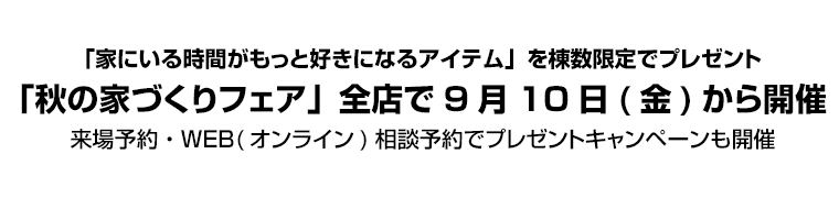 「家にいる時間がもっと好きになるアイテム」を棟数限定でプレゼント　「秋の家づくりフェア」全店で9月10日(金)から開催　来場予約・WEB(オンライン)相談予約でプレゼントキャンペーンも開催