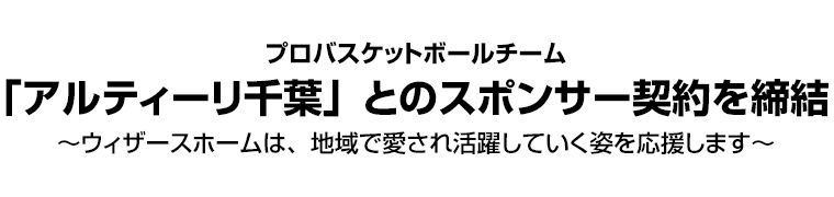 プロバスケットボールチーム「アルティーリ千葉」とのスポンサー契約を締結～ウィザースホームは、地域で愛され活躍していく姿を応援します～