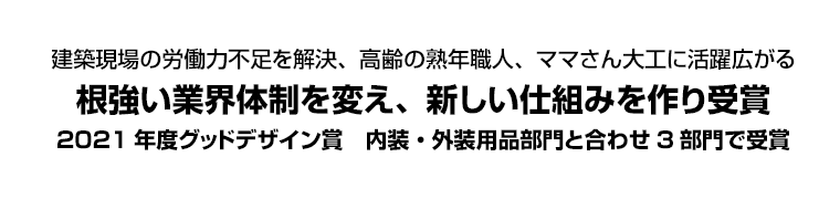 建築現場の労働力不足を解決、高齢の熟年職人、ママさん大工に活躍広がる　根強い業界体制を変え、新しい仕組みを作り受賞　2021年度グッドデザイン賞　内装・外装用品部門と合わせ3部門で受賞