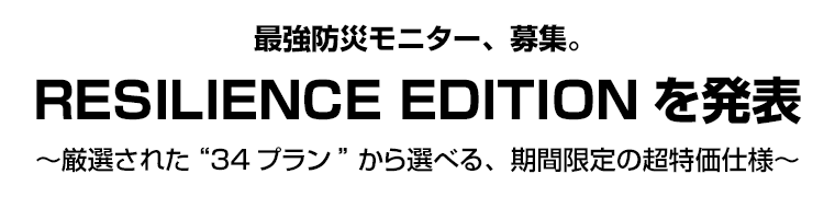 最強防災モニター、募集。RESILIENCE EDITIONを発表 ～厳選された“34プラン”から選べる、期間限定の超特価仕様～