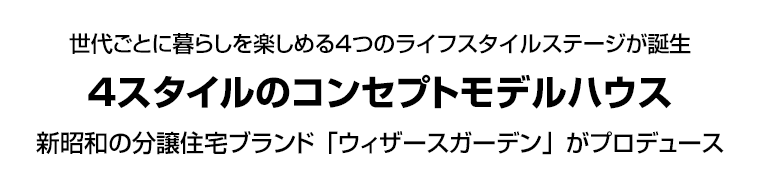 世代ごとに暮らしを楽しめる４つのライフスタイルステージが誕生　４スタイルのコンセプトモデルハウス　新昭和の分譲住宅ブランド「ウィザースガーデン」がプロデュース