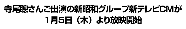 寺尾聰さんご出演の新昭和グループ新テレビＣＭが１月５日（木）より放映開始