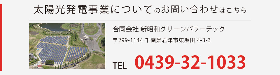 太陽光発電事業についてのお問い合わせはこちら 合同会社 新昭和グリーンパワーテック 0439-32-1033
