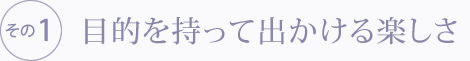 目的を持って出かける楽しさ