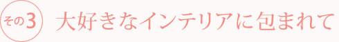 大好きなインテリアに包まれて