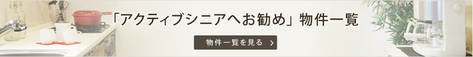 アクティブシニアへお勧め  物件一覧