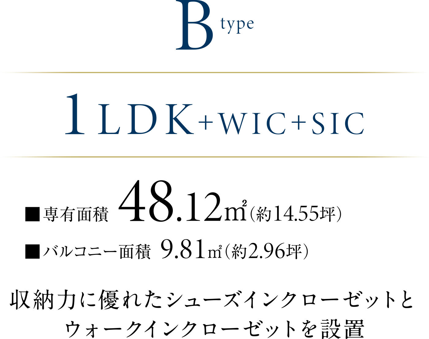 Btype 1LDK+WIC+SIC
収納力に優れたシューズインクローゼットとウォークインクローゼットを設置
