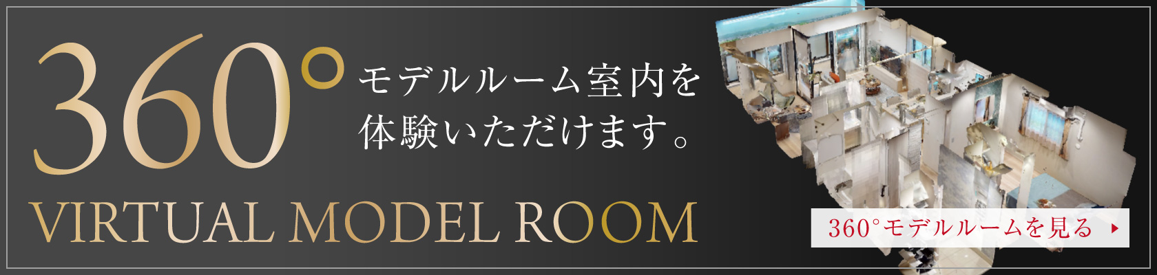 VIRTUAL MODEL ROOM
360度モデルルーム室内を体験いただけます。