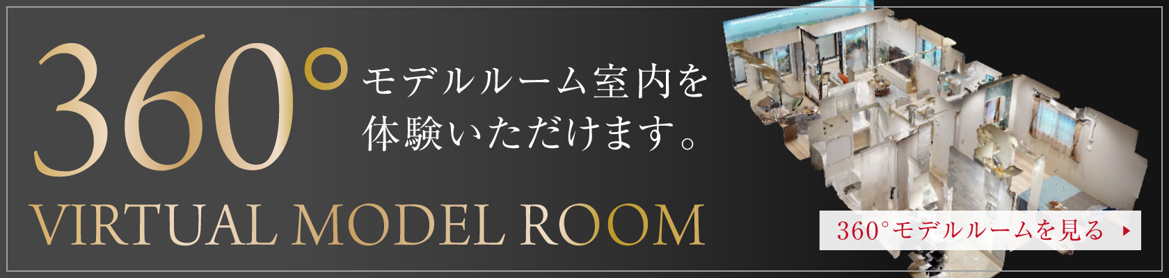 VIRTUAL MODEL ROOM
  360度モデルルーム室内を体験いただけます。