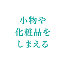 小物や化粧品をしまえる
